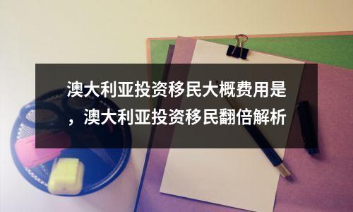 澳大利亚投资移民大概费用是,澳大利亚投资移民翻倍解析