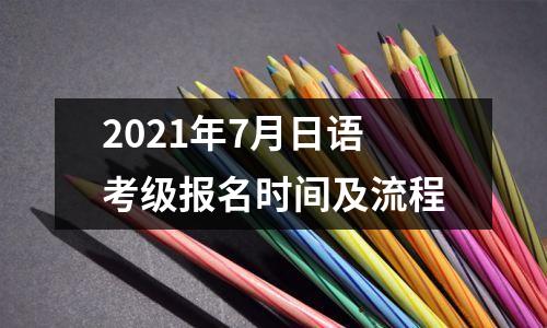 2021年7月日语考级报名时间及流程