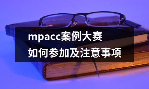 mpacc案例大赛如何参加及注意事项
