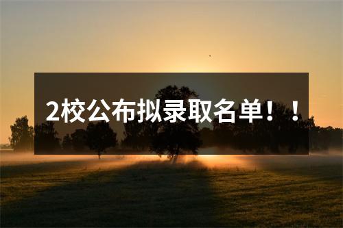 2校公布拟录取名单!!