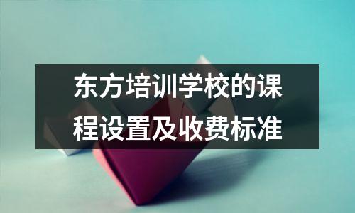 东方培训学校的课程设置及收费标准