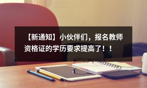 【新通知】小伙伴们,报名教师资格证的学历要求提高了!!