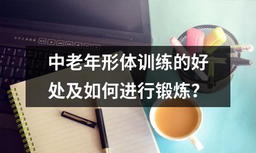 中老年形体训练的好处及如何进行锻炼?
