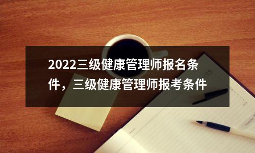 2022三级健康管理师报名条件，三级健康管理师报考条件