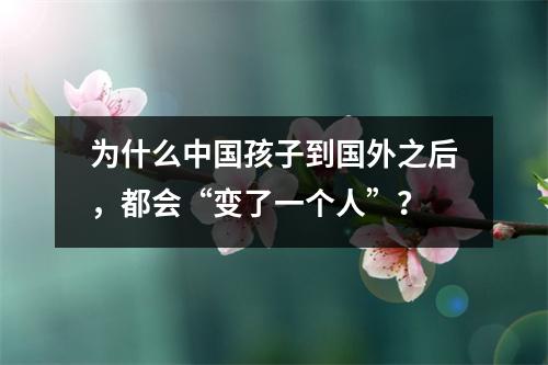 为什么中国孩子到国外之后,都会“变了一个人”?