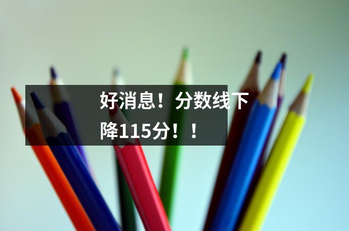 好消息!分数线下降115分!!