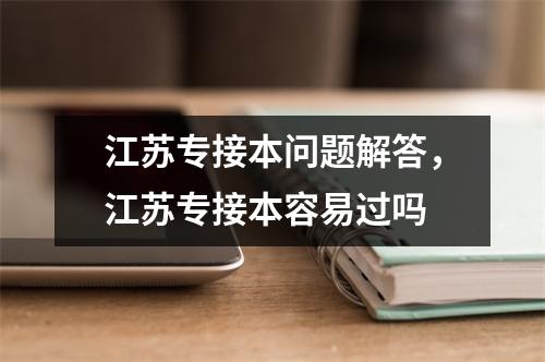 江苏专接本问题解答，江苏专接本容易过吗