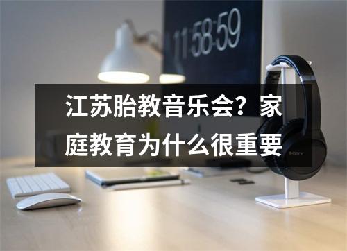 江苏胎教音乐会?家庭教育为什么很重要