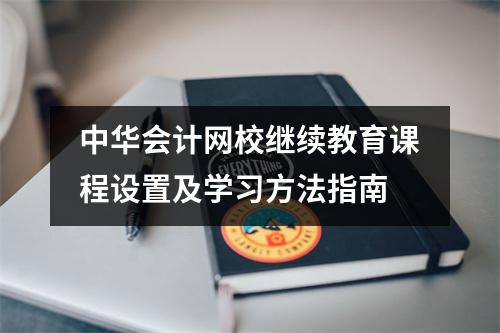 中华会计网校继续教育课程设置及学习方法指南