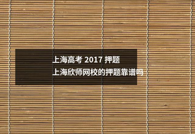 上海高考 2017 押题 上海欣师网校的押题靠谱吗