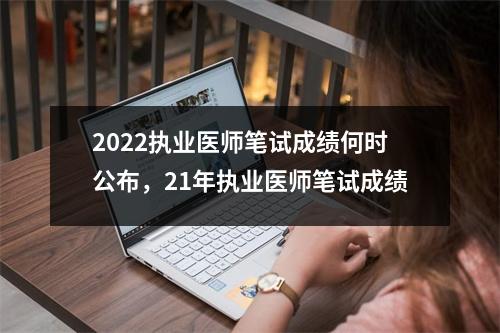 2022执业医师笔试成绩何时公布,21年执业医师笔试成绩
