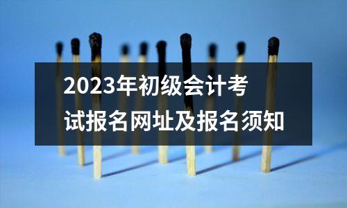2023年初级会计考试报名网址及报名须知