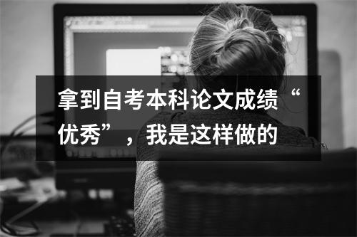 拿到自考本科论文成绩“优秀”,我是这样做的