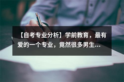 【自考专业分析】学前教育，最有爱的一个专业，竟然很多男生考