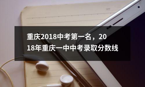 重庆2018中考第一名,2018年重庆一中中考录取分数线