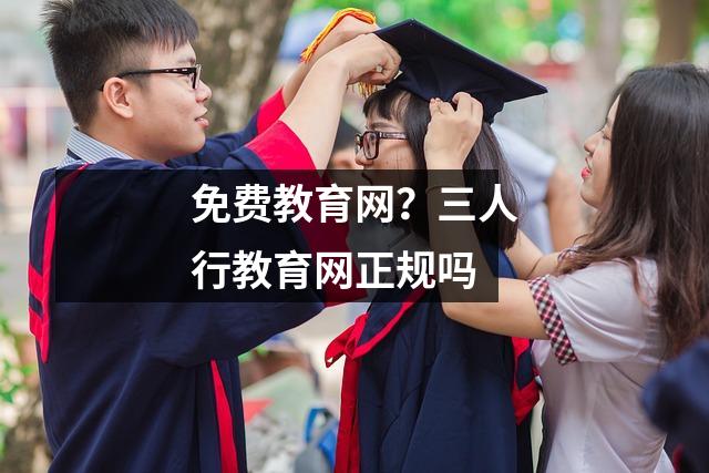 免费教育网？三人行教育网正规吗