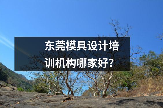 东莞模具设计培训机构哪家好?