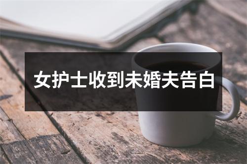 女护士收到未婚夫告白
