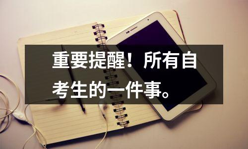 重要提醒！所有自考生的一件事。