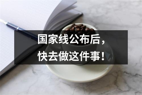 国家线公布后,快去做这件事!