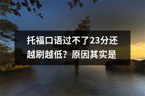 托福口语过不了23分还越刷越低?原因其实是