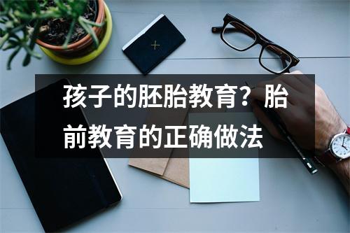 孩子的胚胎教育?胎前教育的正确做法