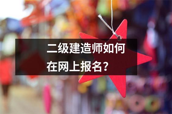 二级建造师如何在网上报名？