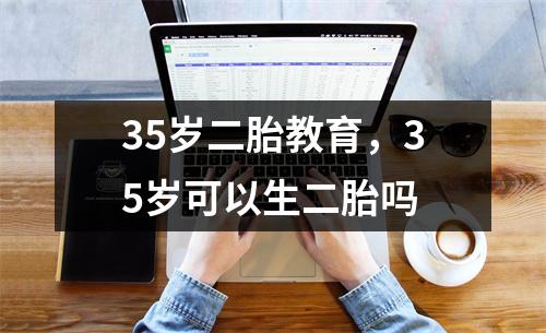35岁二胎教育，35岁可以生二胎吗