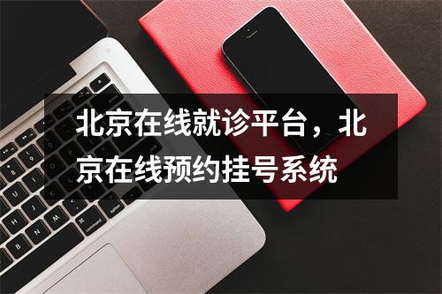 北京在线就诊平台,北京在线预约挂号系统