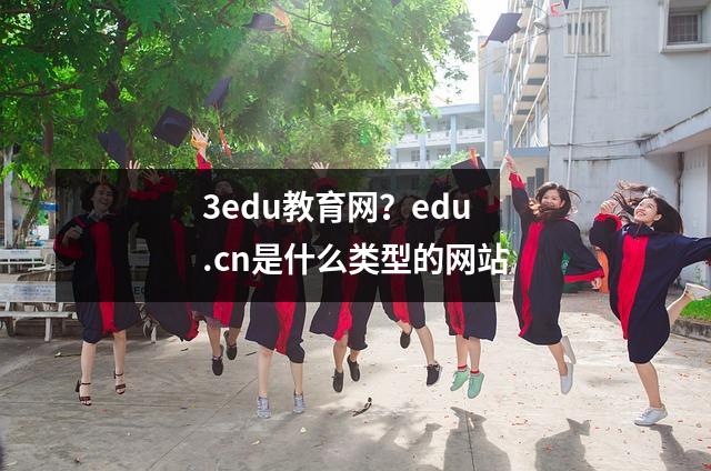 3edu教育网？edu.cn是什么类型的网站