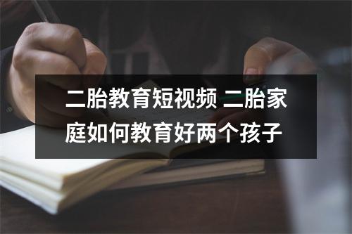 二胎教育短视频 二胎家庭如何教育好两个孩子