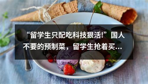 “留学生只配吃科技狠活!”国人不要的预制菜,留学生抢着买!原因竟是…