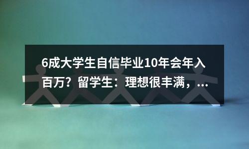 6成大学生自信毕业10年会年入百万?留学生:理想很丰满,现实很骨感