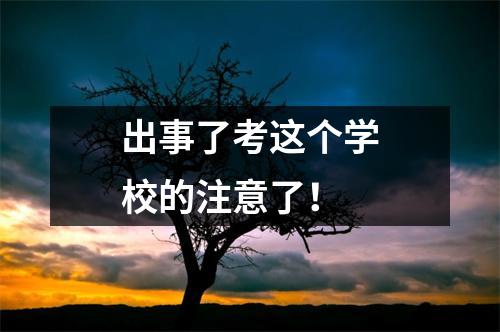 出事了考这个学校的注意了!