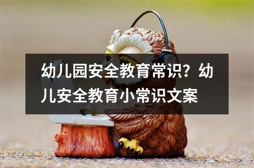 幼儿园安全教育常识?幼儿安全教育小常识文案