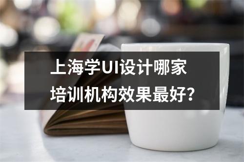上海学UI设计哪家培训机构效果最好？
