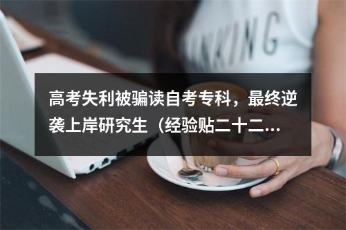 高考失利被骗读自考专科，最终逆袭上岸研究生（经验贴二十二）
