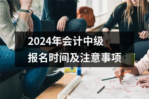 2024年会计中级报名时间及注意事项
