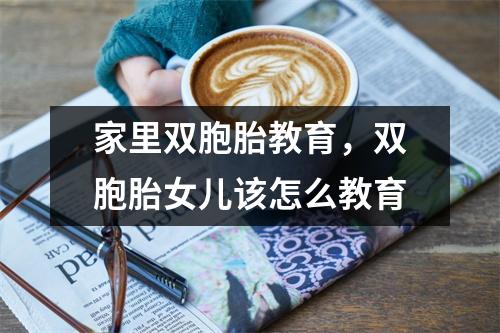 家里双胞胎教育，双胞胎女儿该怎么教育