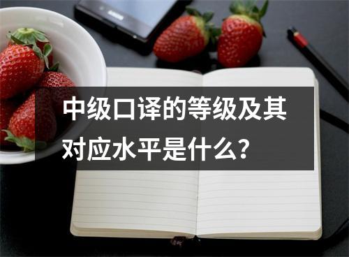 中级口译的等级及其对应水平是什么?