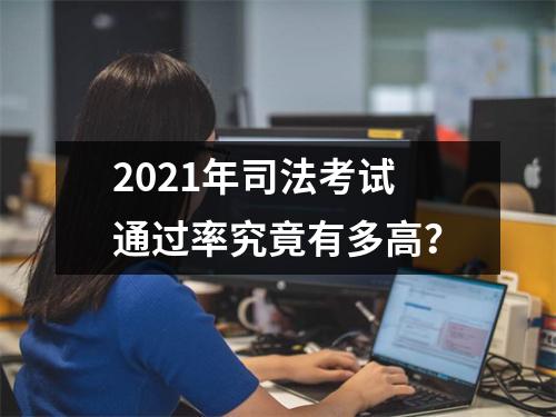 2021年司法考试通过率究竟有多高？