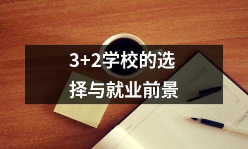 3+2学校的选择与就业前景