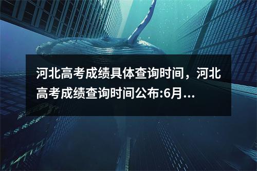 河北高考成绩具体查询时间,河北高考成绩查询时间公布:6月23日