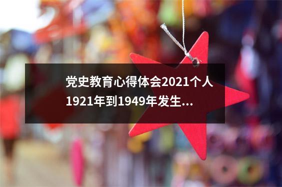 党史教育心得体会2021个人 1921年到1949年发生的事的心得