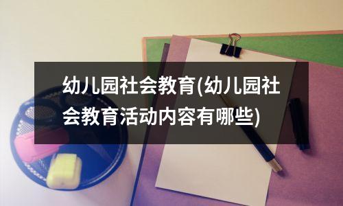 幼儿园社会教育(幼儿园社会教育活动内容有哪些)