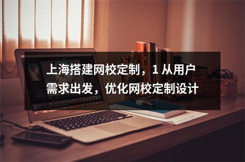 上海搭建网校定制,1 从用户需求出发,优化网校定制设计