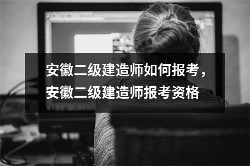 安徽二级建造师如何报考,安徽二级建造师报考资格