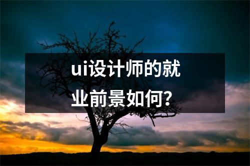 ui设计师的就业前景如何?