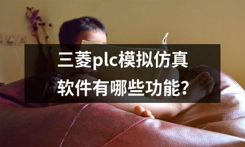 三菱plc模拟仿真软件有哪些功能?