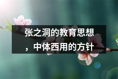 张之洞的教育思想，中体西用的方针
